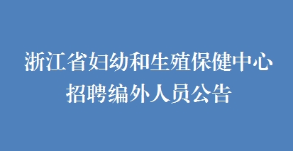 浙江省妇幼和生殖保健中心招聘编外人员公告